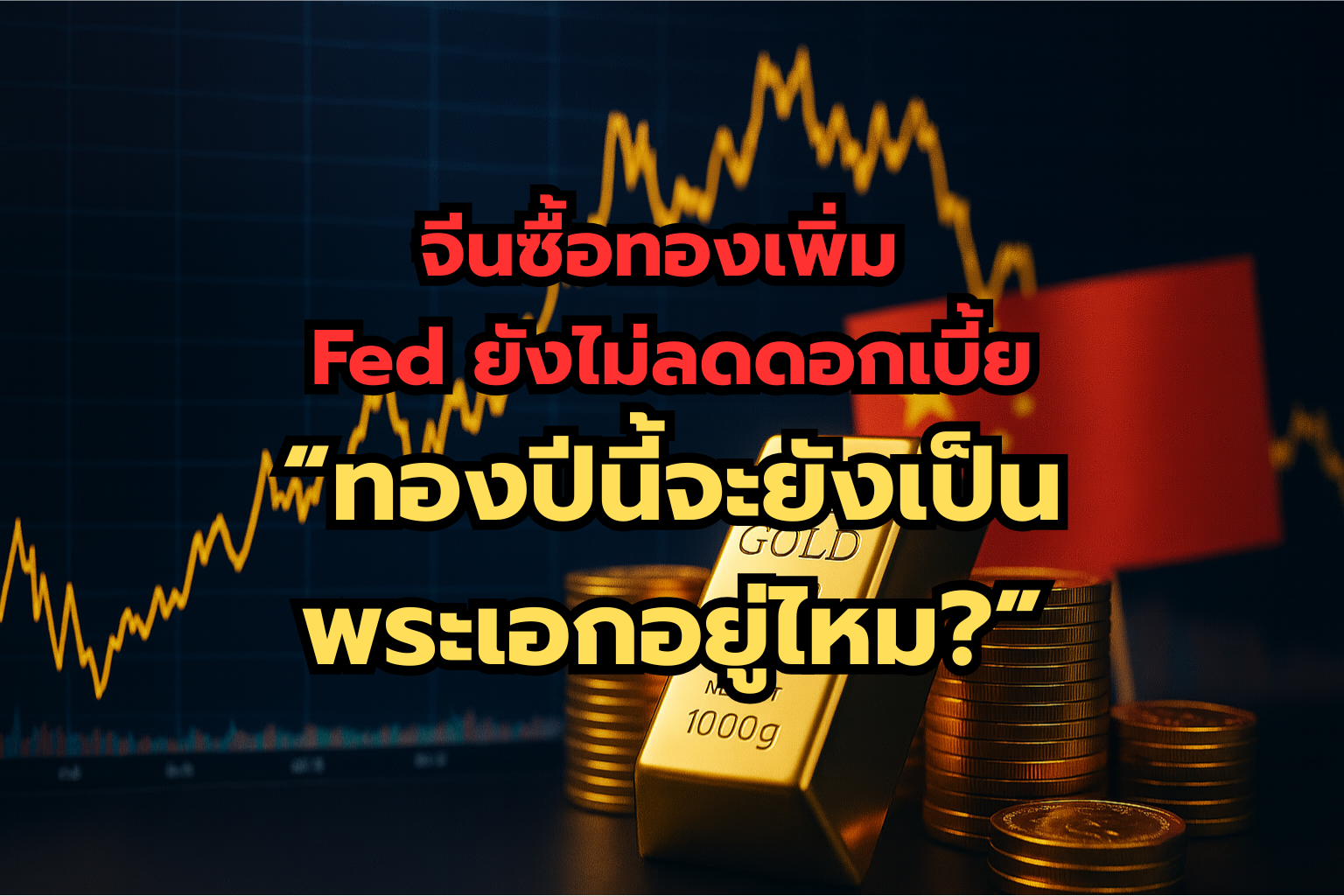 จีนซื้อทองเพิ่ม – Fed ยังไม่ลดดอกเบี้ย – ทองปีนี้จะยังเป็นพระเอกอยู่ไหม?